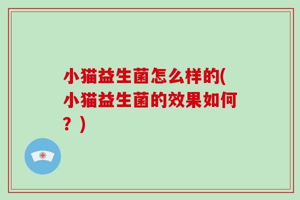 小猫益生菌怎么样的(小猫益生菌的效果如何？)
