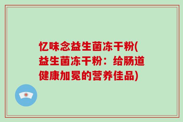 忆味念益生菌冻干粉(益生菌冻干粉：给肠道健康加冕的营养佳品)
