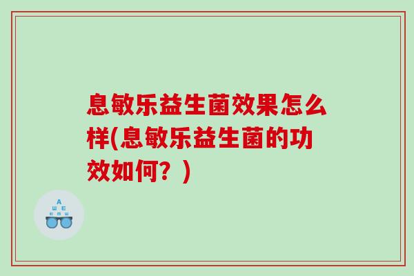 息敏乐益生菌效果怎么样(息敏乐益生菌的功效如何?) 息敏乐益生菌效果怎么样(息敏乐益生菌的功效如何?)