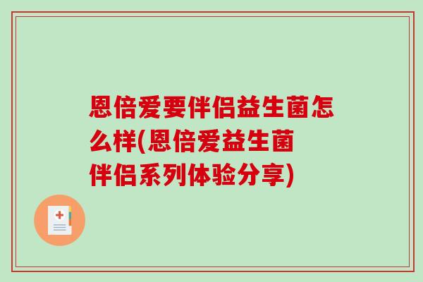 恩倍爱要伴侣益生菌怎么样(恩倍爱益生菌 伴侣系列体验分享)