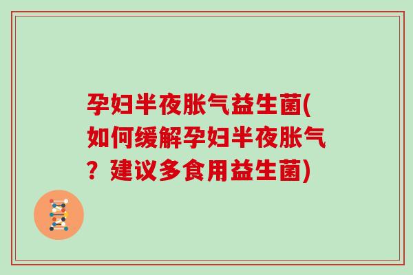 孕妇半夜胀气益生菌(如何缓解孕妇半夜胀气？建议多食用益生菌)