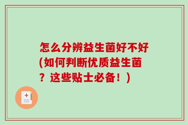 怎么分辨益生菌好不好(如何判断优质益生菌？这些贴士必备！)