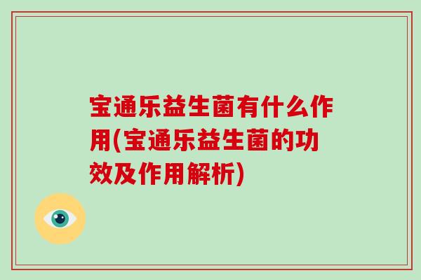 宝通乐益生菌有什么作用(宝通乐益生菌的功效及作用解析)