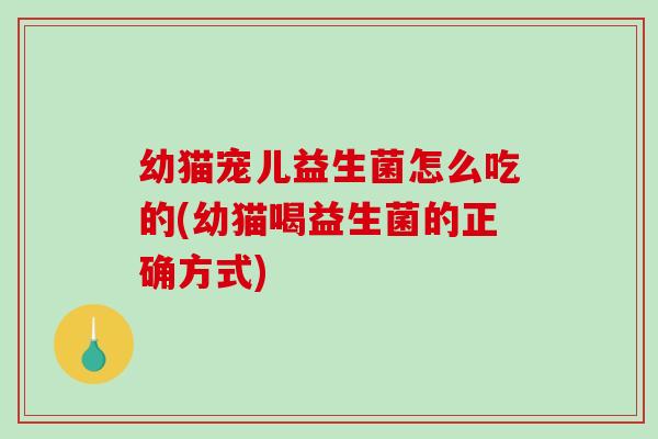 幼猫宠儿益生菌怎么吃的(幼猫喝益生菌的正确方式)
