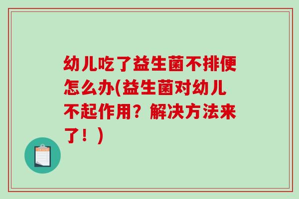 幼儿吃了益生菌不排便怎么办(益生菌对幼儿不起作用？解决方法来了！)