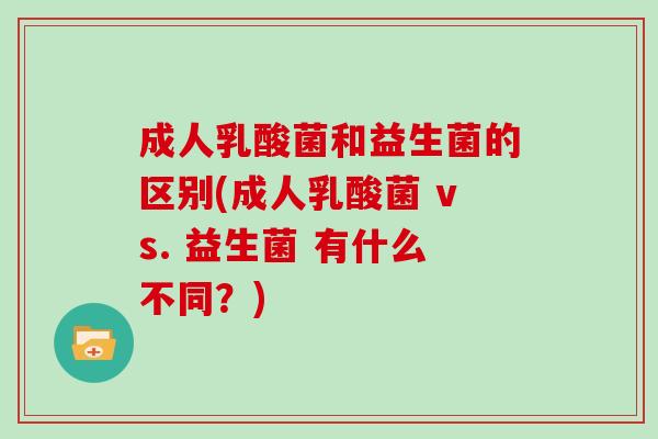 成人乳酸菌和益生菌的区别(成人乳酸菌 vs. 益生菌 有什么不同?) 成人乳酸菌和益生菌的区别(成人乳酸菌 vs. 益生菌 有什么不同?)