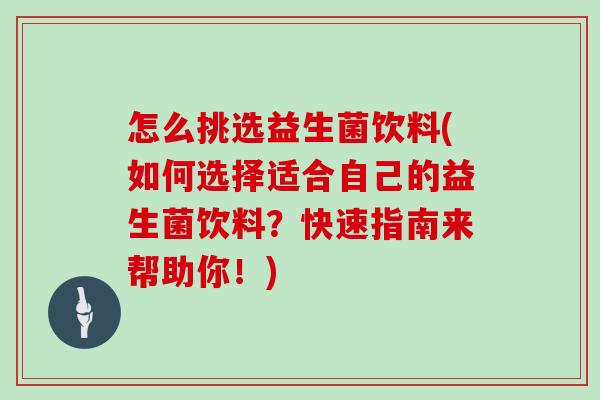 怎么挑选益生菌饮料(如何选择适合自己的益生菌饮料？快速指南来帮助你！)