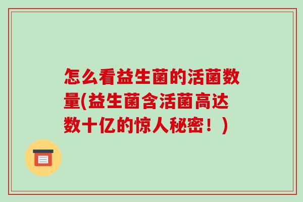怎么看益生菌的活菌数量(益生菌含活菌高达数十亿的惊人秘密!) 怎么看益生菌的活菌数量(益生菌含活菌高达数十亿的惊人秘密!)