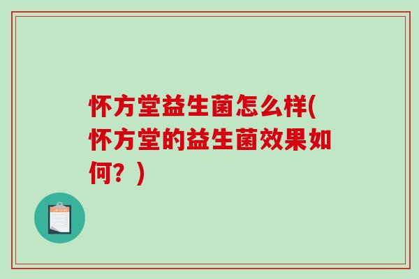 怀方堂益生菌怎么样(怀方堂的益生菌效果如何？)
