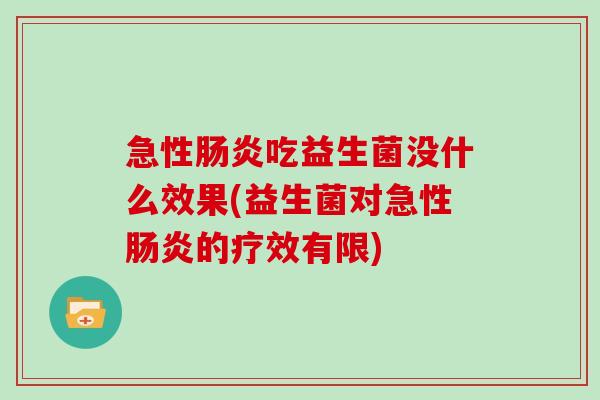 急性吃益生菌没什么效果(益生菌对急性的疗效有限) 急性吃益生菌没什么效果(益生菌对急性的疗效有限)