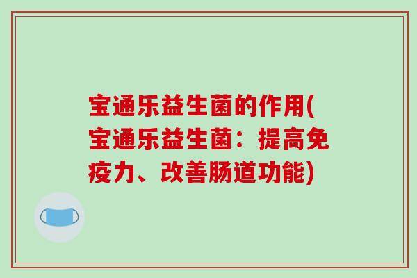 宝通乐益生菌的作用(宝通乐益生菌：提高免疫力、改善肠道功能)