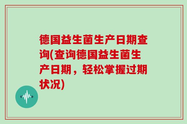 德国益生菌生产日期查询(查询德国益生菌生产日期，轻松掌握过期状况)