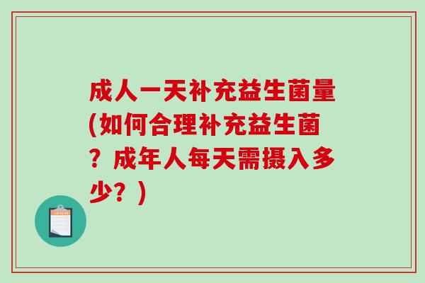 成人一天补充益生菌量(如何合理补充益生菌？成年人每天需摄入多少？)