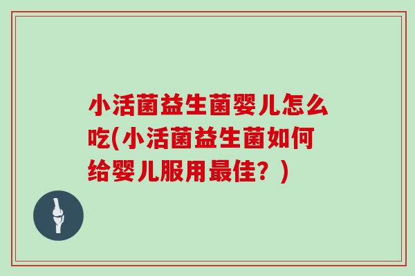 小活菌益生菌婴儿怎么吃(小活菌益生菌如何给婴儿服用最佳？)
