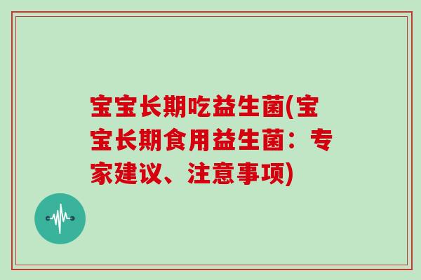 宝宝长期吃益生菌(宝宝长期食用益生菌：专家建议、注意事项)