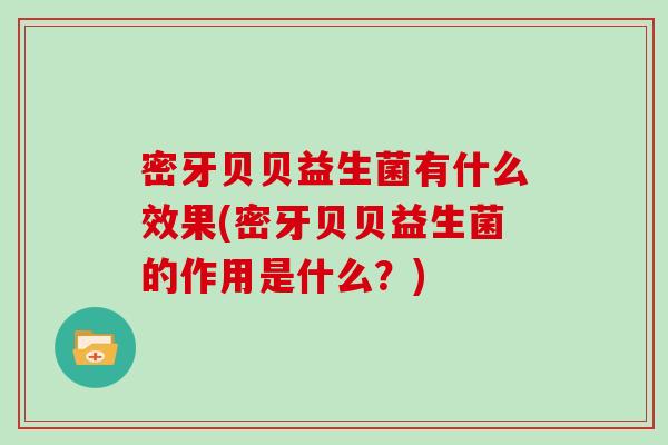 密牙贝贝益生菌有什么效果(密牙贝贝益生菌的作用是什么？)