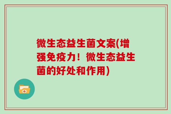 微生态益生菌文案(增强免疫力！微生态益生菌的好处和作用)