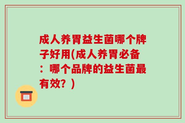 成人养胃益生菌哪个牌子好用(成人养胃必备：哪个品牌的益生菌最有效？)