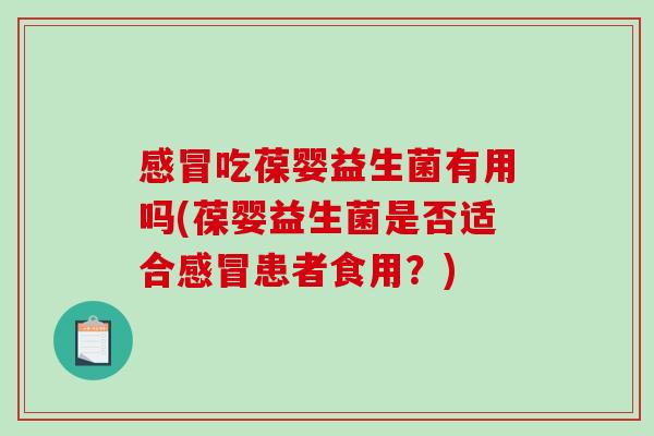 感冒吃葆婴益生菌有用吗(葆婴益生菌是否适合感冒患者食用？)