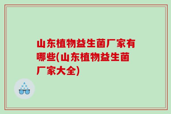 山东植物益生菌厂家有哪些(山东植物益生菌厂家大全)