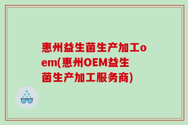 惠州益生菌生产加工oem(惠州OEM益生菌生产加工服务商)