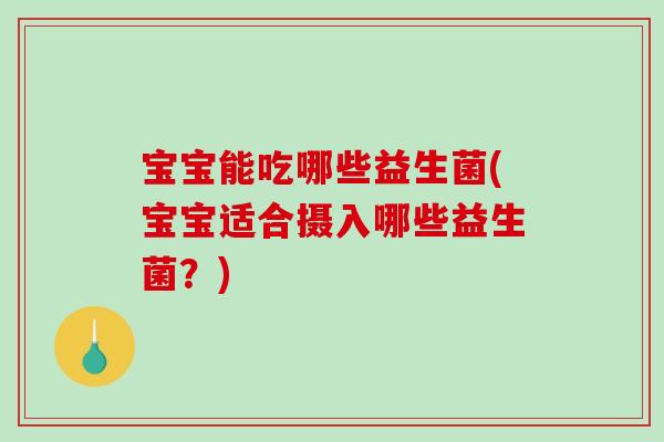 宝宝能吃哪些益生菌(宝宝适合摄入哪些益生菌？)