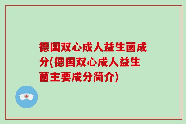 德国双心成人益生菌成分(德国双心成人益生菌主要成分简介)