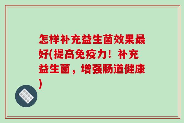 怎样补充益生菌效果最好(提高免疫力！补充益生菌，增强肠道健康)