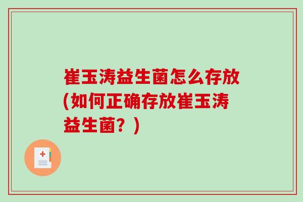 崔玉涛益生菌怎么存放(如何正确存放崔玉涛益生菌？)