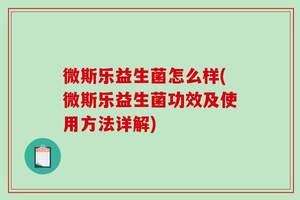 微斯乐益生菌怎么样(微斯乐益生菌功效及使用方法详解) 微斯乐益生菌怎么样(微斯乐益生菌功效及使用方法详解)
