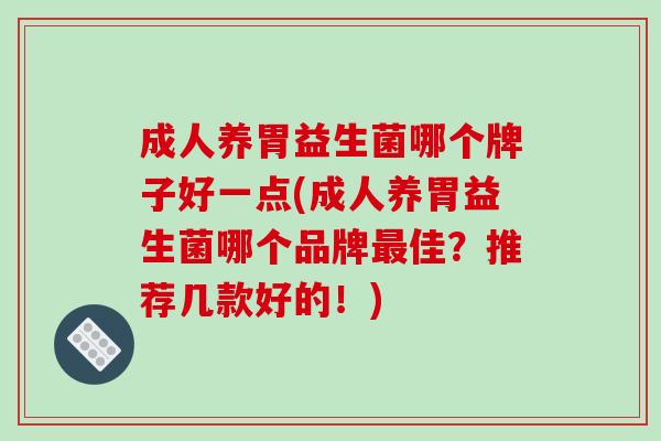 成人养胃益生菌哪个牌子好一点(成人养胃益生菌哪个品牌佳?推荐几款好的!) 成人养胃益生菌哪个牌子好一点(成人养胃益生菌哪个品牌佳?推荐几款好的!)