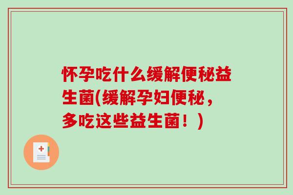 怀孕吃什么缓解便秘益生菌(缓解孕妇便秘，多吃这些益生菌！)