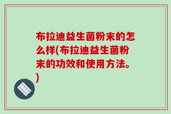布拉迪益生菌粉末的怎么样(布拉迪益生菌粉末的功效和使用方法。)