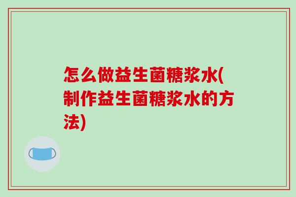 怎么做益生菌糖浆水(制作益生菌糖浆水的方法)