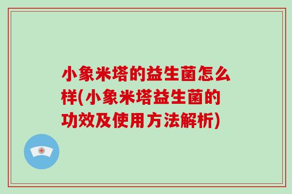 小象米塔的益生菌怎么样(小象米塔益生菌的功效及使用方法解析)