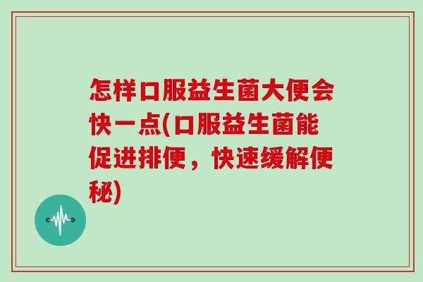 怎样口服益生菌大便会快一点(口服益生菌能促进排便，快速缓解便秘)