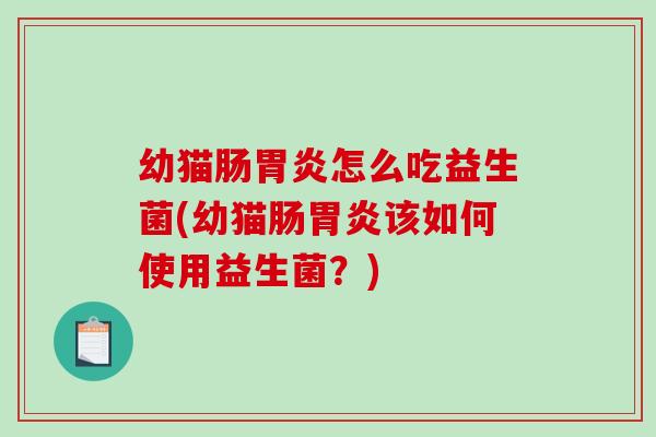 幼猫肠胃炎怎么吃益生菌(幼猫肠胃炎该如何使用益生菌？)