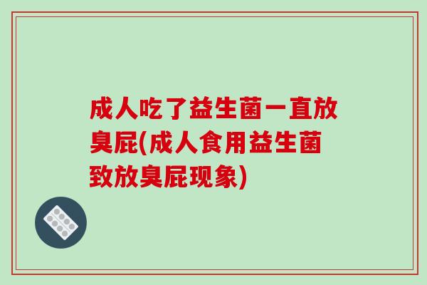 成人吃了益生菌一直放臭屁(成人食用益生菌致放臭屁现象)