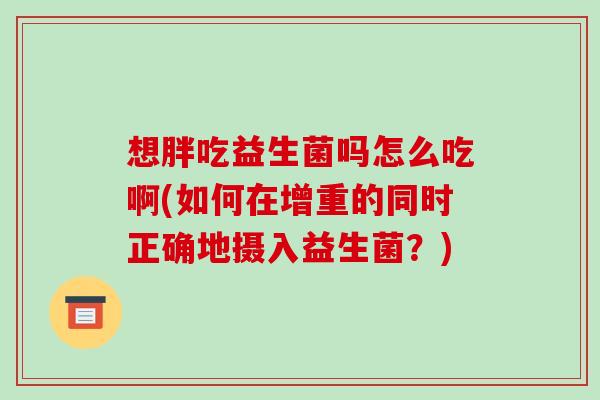 想胖吃益生菌吗怎么吃啊(如何在增重的同时正确地摄入益生菌？)