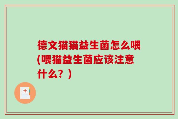 德文猫猫益生菌怎么喂(喂猫益生菌应该注意什么？)