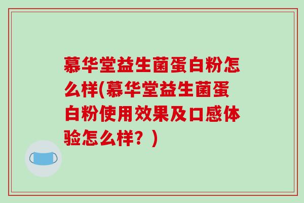 慕华堂益生菌蛋白粉怎么样(慕华堂益生菌蛋白粉使用效果及口感体验怎么样？)