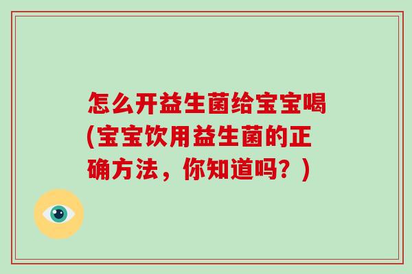 怎么开益生菌给宝宝喝(宝宝饮用益生菌的正确方法，你知道吗？)