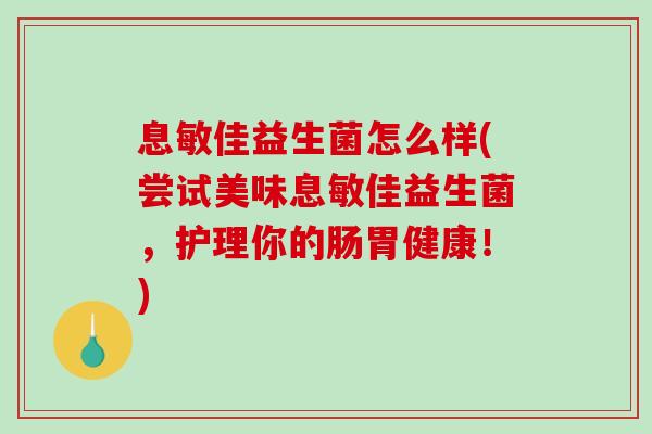 息敏佳益生菌怎么样(尝试美味息敏佳益生菌，护理你的肠胃健康！)