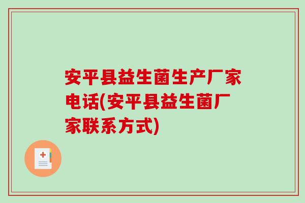 安平县益生菌生产厂家电话(安平县益生菌厂家联系方式) 安平县益生菌生产厂家电话(安平县益生菌厂家联系方式)
