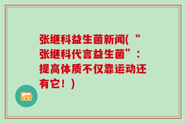 张继科益生菌新闻(“张继科代言益生菌”：提高体质不仅靠运动还有它！)
