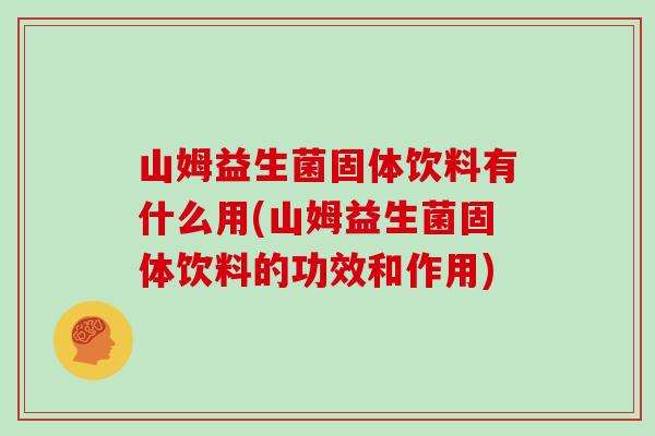山姆益生菌固体饮料有什么用(山姆益生菌固体饮料的功效和作用)