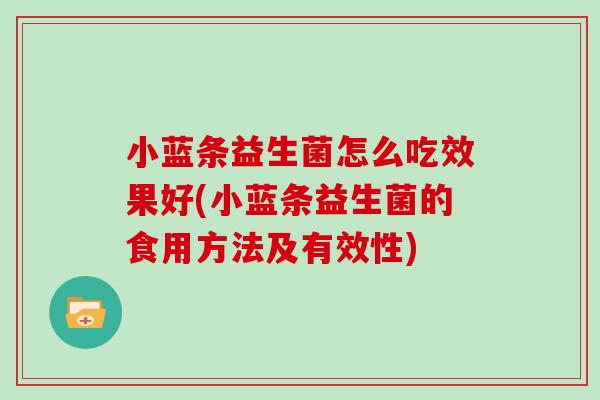 小蓝条益生菌怎么吃效果好(小蓝条益生菌的食用方法及有效性)