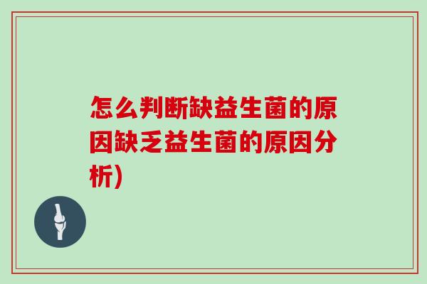 怎么判断缺益生菌的原因缺乏益生菌的原因分析)