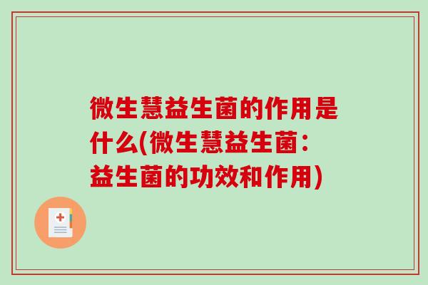 微生慧益生菌的作用是什么(微生慧益生菌：益生菌的功效和作用)