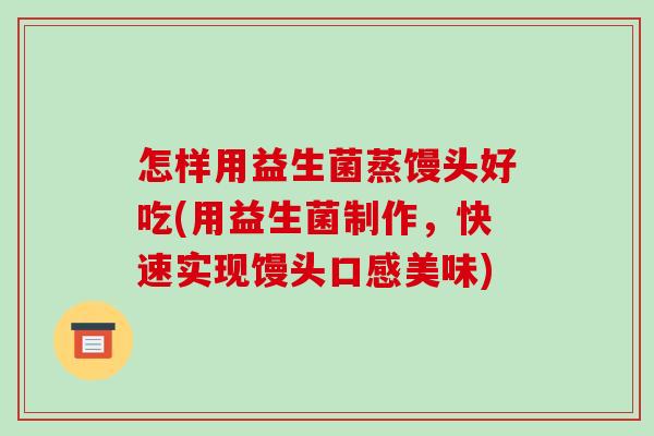 怎样用益生菌蒸馒头好吃(用益生菌制作，快速实现馒头口感美味)